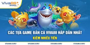 Các Tựa Game Bắn Cá Viva88 Hấp Dẫn Kiếm Nhiều Tiền Nhất