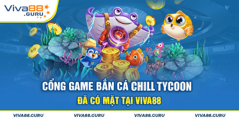 Tựa game bắn cá Chill Tycoon đình đám đã có mặt tại Viva88